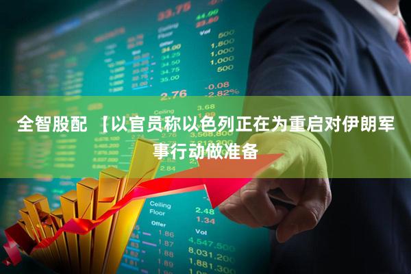 全智股配 【以官员称以色列正在为重启对伊朗军事行动做准备