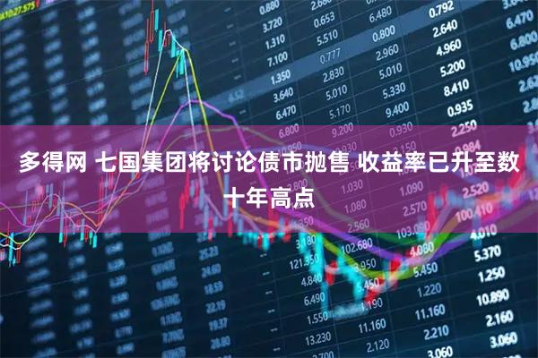 多得网 七国集团将讨论债市抛售 收益率已升至数十年高点